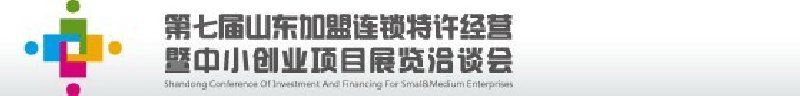 第七屆中國(山東)加盟連鎖、特許經營<br>暨中小創業項目展覽洽談會