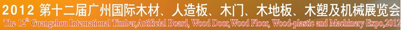 2012第十二屆廣州國際木材、人造板、木門、木地板、裝飾紙、木塑及機(jī)械展覽會(huì)