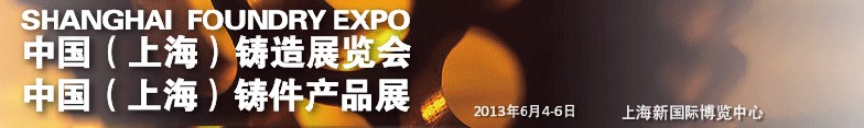 2013中國(上海)國際鑄造展<br>2013中國(上海)鑄件產(chǎn)品展
