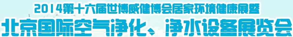 2014第十六屆世博威健博會居家環(huán)境健康展暨北京國際空氣凈化、凈水設(shè)備展覽會
