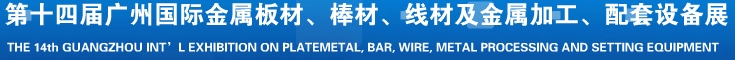 2014第十五屆廣州國際金屬板材、管材、棒材、線材及金屬加工、配套設備展覽會