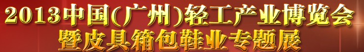 2013中國(guó)（廣州）輕工產(chǎn)業(yè)博覽會(huì)暨皮具、箱包、鞋業(yè)出口商品交易會(huì)