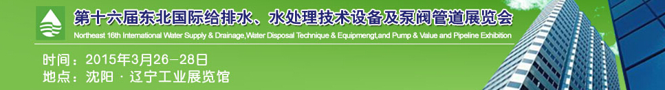 2015第十六屆中國東北國際給排水、水處理技術設備及泵、閥、管道展覽會（沈陽）