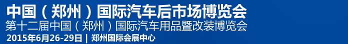 2015第十二屆中國(鄭州)國際汽車用品暨改裝博覽會<br>中國(鄭州)國際汽車后市場博覽會