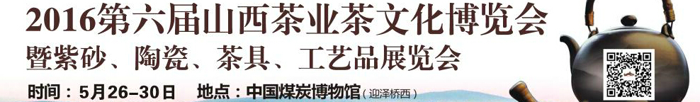 2016第六屆山西茶業(yè)茶文化博覽會(huì)暨紫砂、陶瓷、茶具、工藝品展覽會(huì)