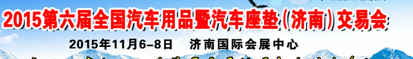 2015第六屆全國汽車用品暨汽車座墊(濟(jì)南)交易會(huì)