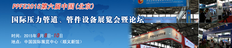 PPFE2015第六屆中國(北京)國際壓力管道、管件設備展覽會暨論壇