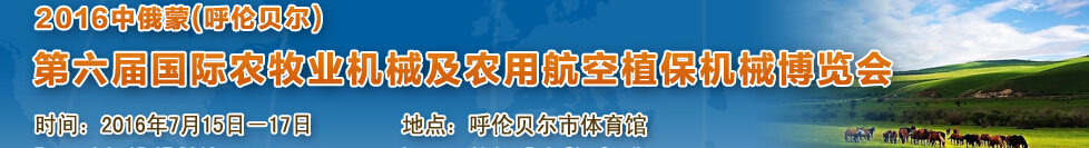 2016中俄蒙(呼倫貝爾)第六屆國際農(nóng)牧業(yè)機械及農(nóng)用航空植保機械博覽會
