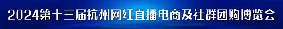 2023第五屆中國 (杭州)網(wǎng)紅直播電商與社群團購展覽會/2024第十三屆杭州(全球)新電商博覽會